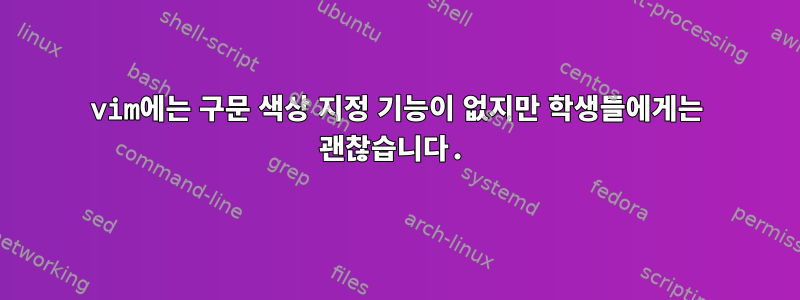 vim에는 구문 색상 지정 기능이 없지만 학생들에게는 괜찮습니다.