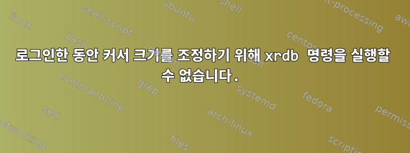 로그인한 동안 커서 크기를 조정하기 위해 xrdb 명령을 실행할 수 없습니다.