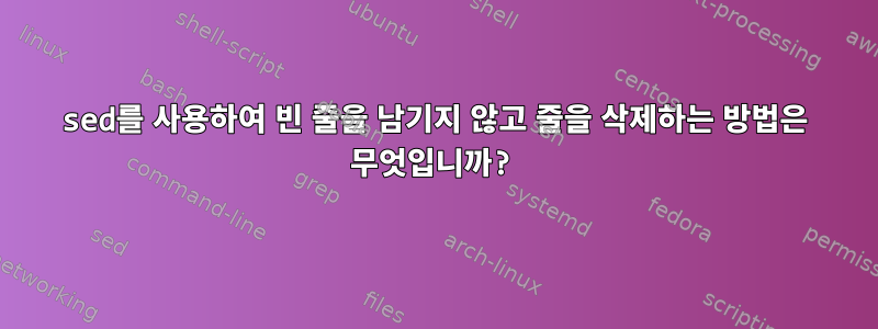 sed를 사용하여 빈 줄을 남기지 않고 줄을 삭제하는 방법은 무엇입니까?