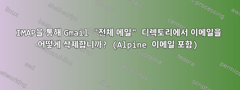 IMAP을 통해 Gmail "전체 메일" 디렉토리에서 이메일을 어떻게 삭제합니까? (Alpine 이메일 포함)