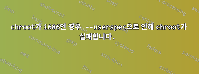 chroot가 i686인 경우 --userspec으로 인해 chroot가 실패합니다.