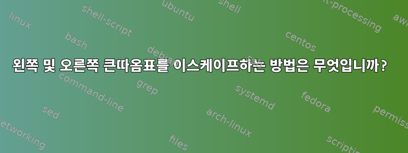 왼쪽 및 오른쪽 큰따옴표를 이스케이프하는 방법은 무엇입니까?