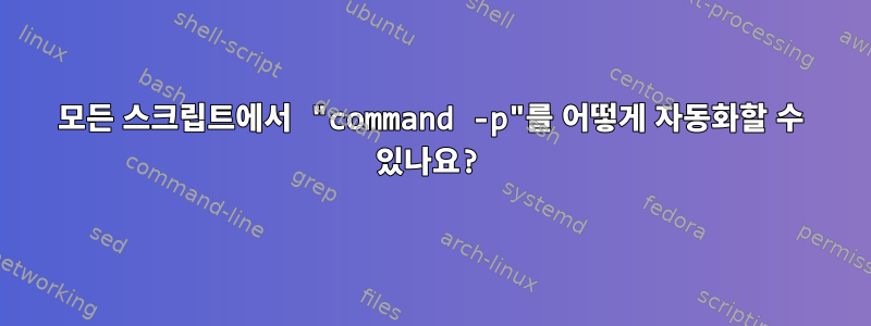 모든 스크립트에서 "command -p"를 어떻게 자동화할 수 있나요?