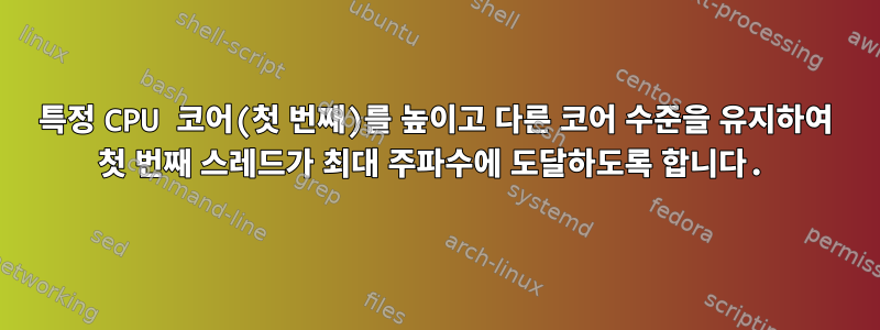 특정 CPU 코어(첫 번째)를 높이고 다른 코어 수준을 유지하여 첫 번째 스레드가 최대 주파수에 도달하도록 합니다.