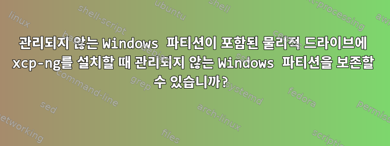 관리되지 않는 Windows 파티션이 포함된 물리적 드라이브에 xcp-ng를 설치할 때 관리되지 않는 Windows 파티션을 보존할 수 있습니까?