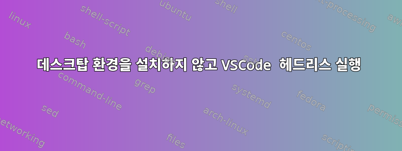 데스크탑 환경을 설치하지 않고 VSCode 헤드리스 실행