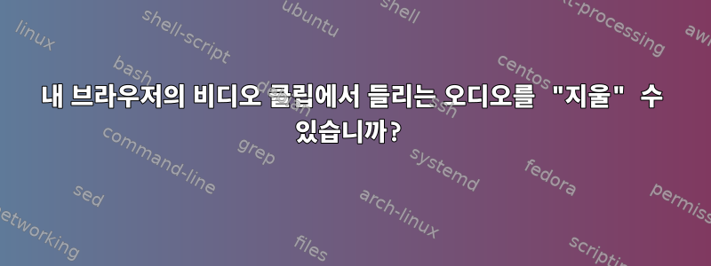 내 브라우저의 비디오 클립에서 들리는 오디오를 "지울" 수 있습니까?