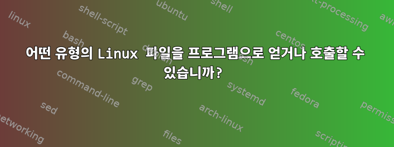 어떤 유형의 Linux 파일을 프로그램으로 얻거나 호출할 수 있습니까?