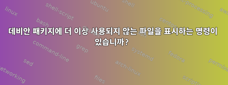 데비안 패키지에 더 이상 사용되지 않는 파일을 표시하는 명령이 있습니까?