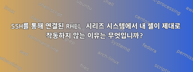 SSH를 통해 연결된 RHEL 시리즈 시스템에서 내 셸이 제대로 작동하지 않는 이유는 무엇입니까?