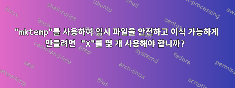 "mktemp"를 사용하여 임시 파일을 안전하고 이식 가능하게 만들려면 "X"를 몇 개 사용해야 합니까?