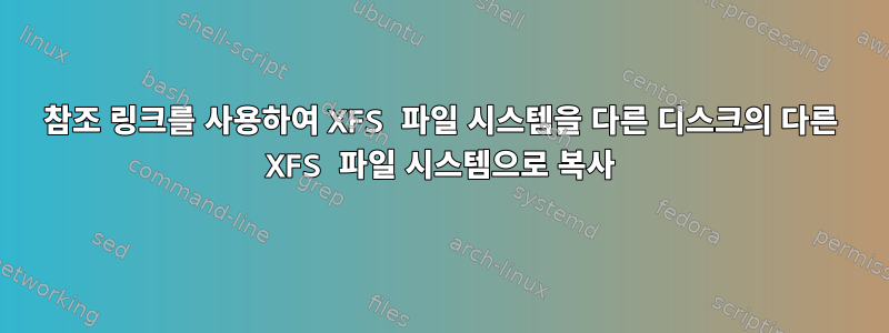 참조 링크를 사용하여 XFS 파일 시스템을 다른 디스크의 다른 XFS 파일 시스템으로 복사