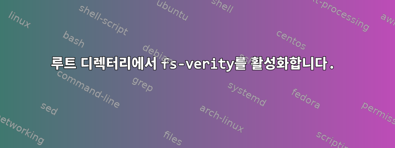 루트 디렉터리에서 fs-verity를 ​​활성화합니다.