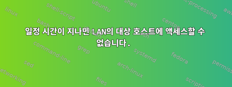 일정 시간이 지나면 LAN의 대상 호스트에 액세스할 수 없습니다.