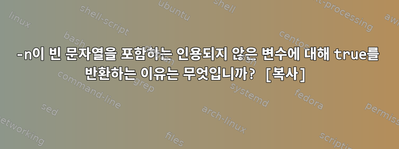 -n이 빈 문자열을 포함하는 인용되지 않은 변수에 대해 true를 반환하는 이유는 무엇입니까? [복사]