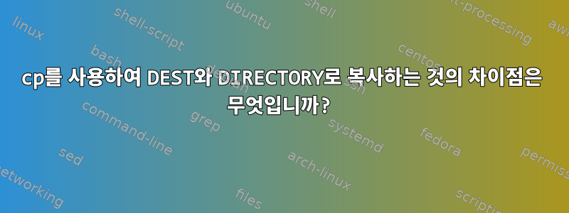 cp를 사용하여 DEST와 DIRECTORY로 복사하는 것의 차이점은 무엇입니까?