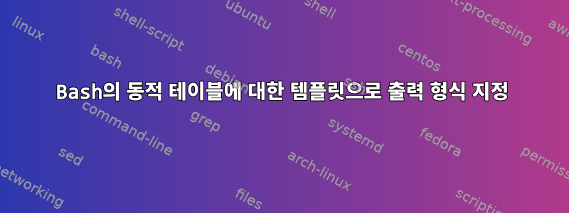 Bash의 동적 테이블에 대한 템플릿으로 출력 형식 지정