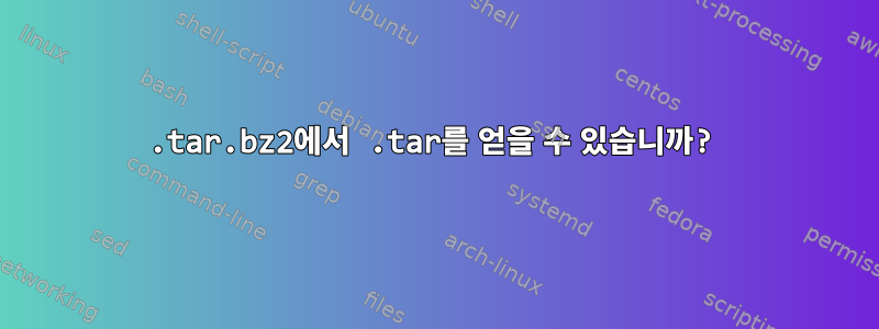 .tar.bz2에서 .tar를 얻을 수 있습니까?