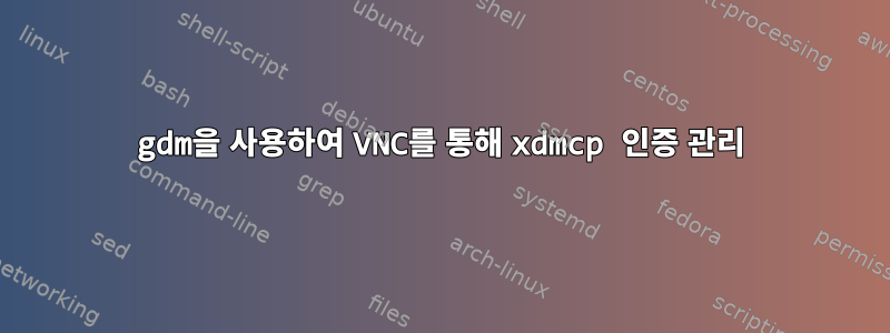 gdm을 사용하여 VNC를 통해 xdmcp 인증 관리