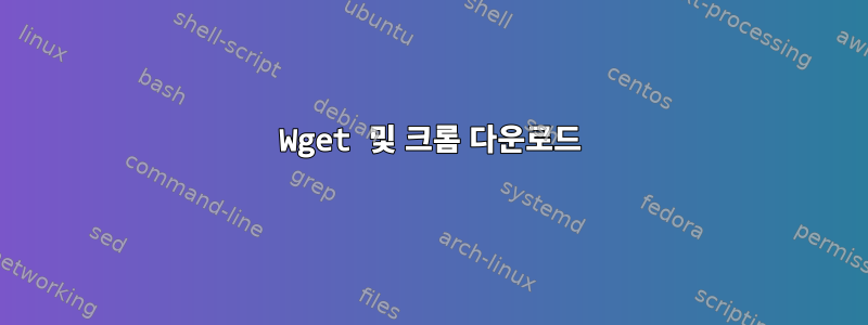 Wget 및 크롬 다운로드