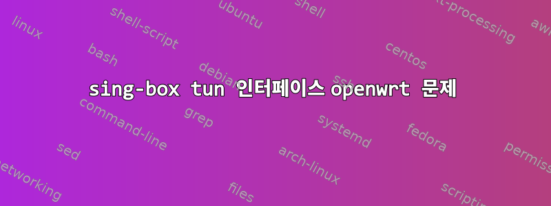 sing-box tun 인터페이스 openwrt 문제