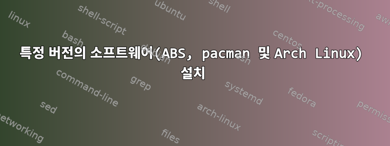 특정 버전의 소프트웨어(ABS, pacman 및 Arch Linux) 설치