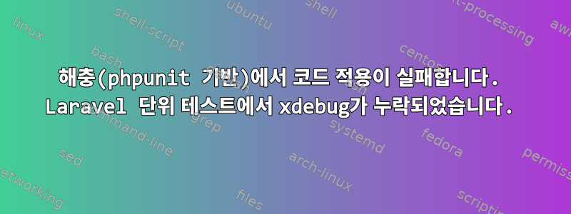 해충(phpunit 기반)에서 코드 적용이 실패합니다. Laravel 단위 테스트에서 xdebug가 누락되었습니다.