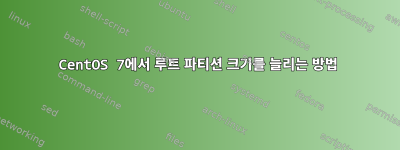 CentOS 7에서 루트 파티션 크기를 늘리는 방법