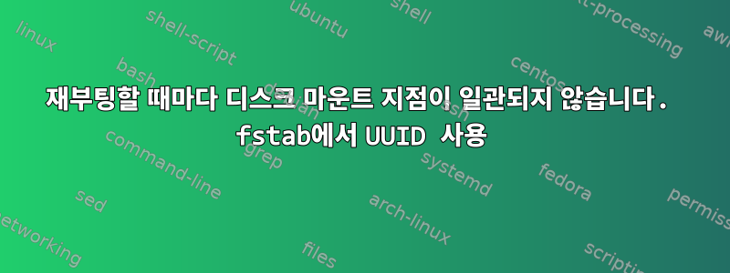 재부팅할 때마다 디스크 마운트 지점이 일관되지 않습니다. fstab에서 UUID 사용