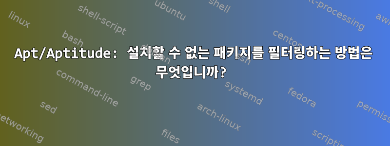 Apt/Aptitude: 설치할 수 없는 패키지를 필터링하는 방법은 무엇입니까?