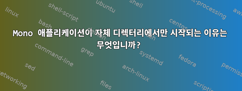 Mono 애플리케이션이 자체 디렉터리에서만 시작되는 이유는 무엇입니까?