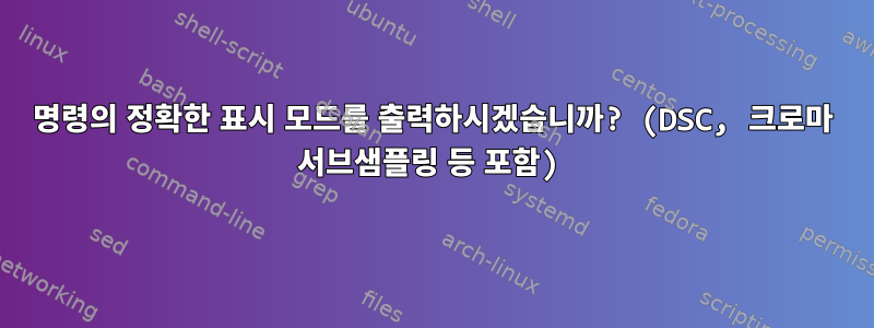 명령의 정확한 표시 모드를 출력하시겠습니까? (DSC, 크로마 서브샘플링 등 포함)