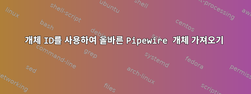 개체 ID를 사용하여 올바른 Pipewire 개체 가져오기