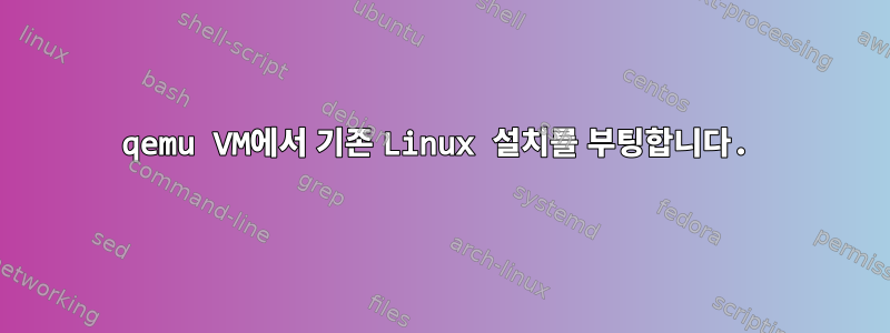 qemu VM에서 기존 Linux 설치를 부팅합니다.