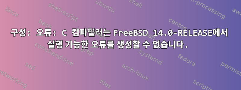 구성: 오류: C 컴파일러는 FreeBSD 14.0-RELEASE에서 실행 가능한 오류를 생성할 수 없습니다.