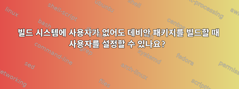 빌드 시스템에 사용자가 없어도 데비안 패키지를 빌드할 때 사용자를 설정할 수 있나요?