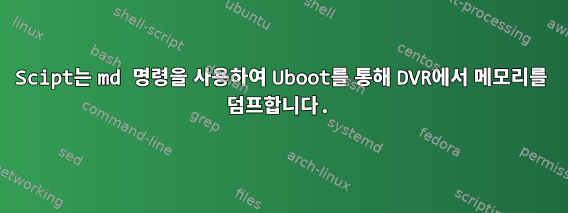 Scipt는 md 명령을 사용하여 Uboot를 통해 DVR에서 메모리를 덤프합니다.