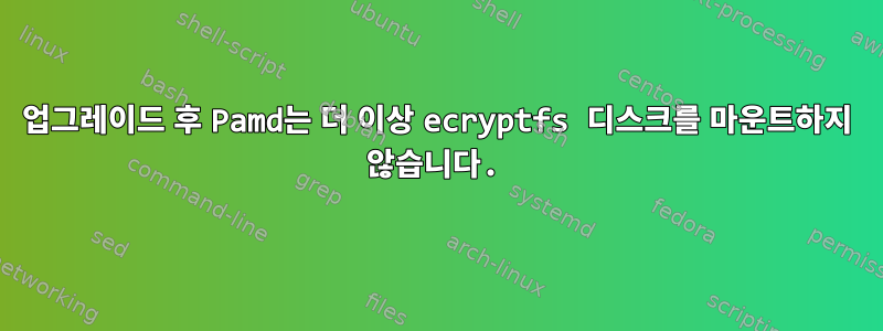 업그레이드 후 Pamd는 더 이상 ecryptfs 디스크를 마운트하지 않습니다.