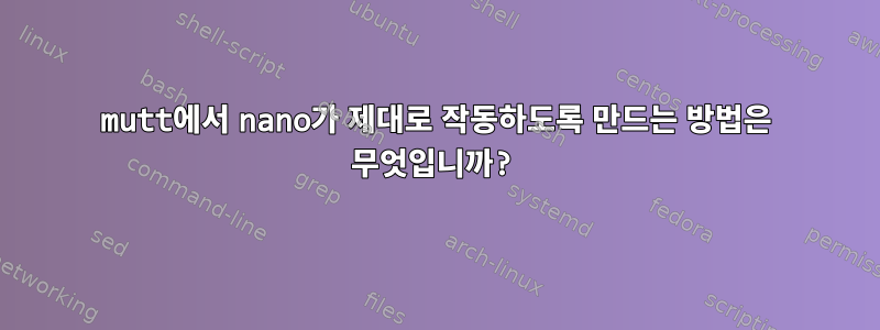 mutt에서 nano가 제대로 작동하도록 만드는 방법은 무엇입니까?