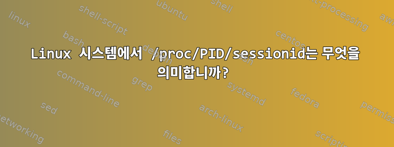 Linux 시스템에서 /proc/PID/sessionid는 무엇을 의미합니까?