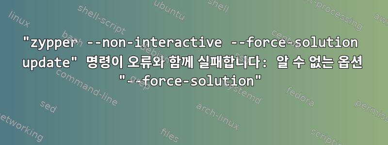 "zypper --non-interactive --force-solution update" 명령이 오류와 함께 실패합니다: 알 수 없는 옵션 "--force-solution"