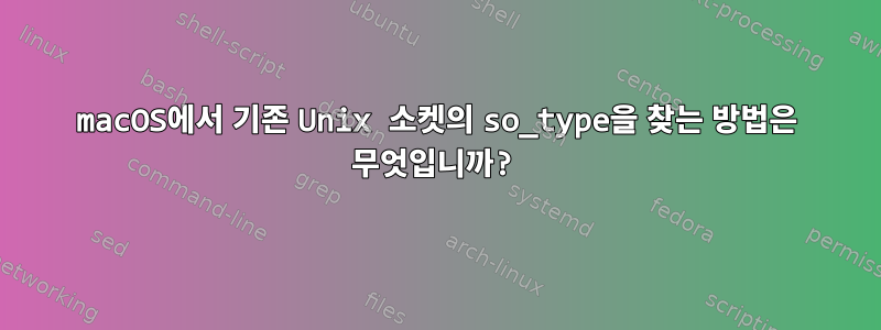 macOS에서 기존 Unix 소켓의 so_type을 찾는 방법은 무엇입니까?