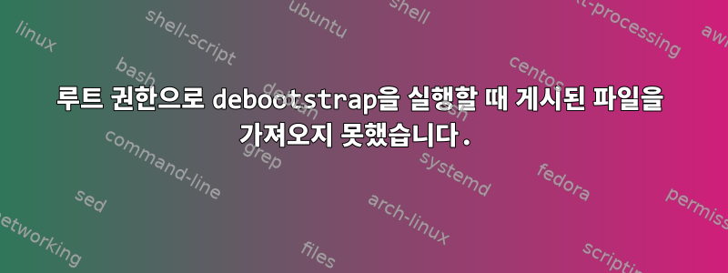 루트 권한으로 debootstrap을 실행할 때 게시된 파일을 가져오지 못했습니다.