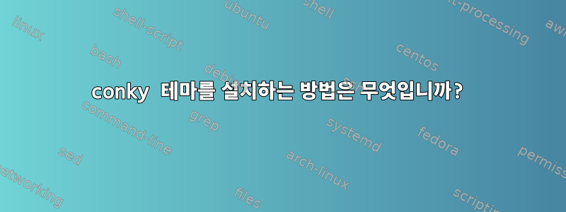 conky 테마를 설치하는 방법은 무엇입니까?