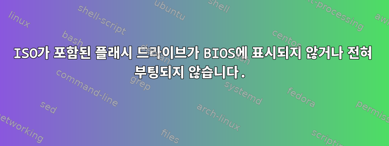 ISO가 포함된 플래시 드라이브가 BIOS에 표시되지 않거나 전혀 부팅되지 않습니다.