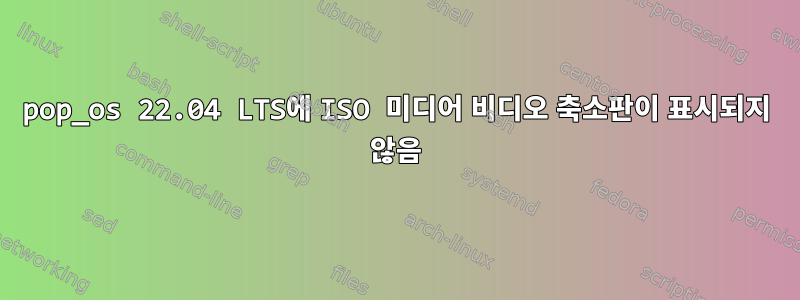 pop_os 22.04 LTS에 ISO 미디어 비디오 축소판이 표시되지 않음