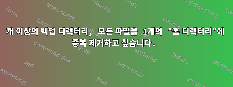 20개 이상의 백업 디렉터리, 모든 파일을 1개의 "홈 디렉터리"에 중복 제거하고 싶습니다.