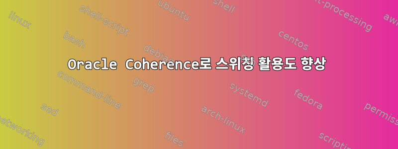 Oracle Coherence로 스위칭 활용도 향상