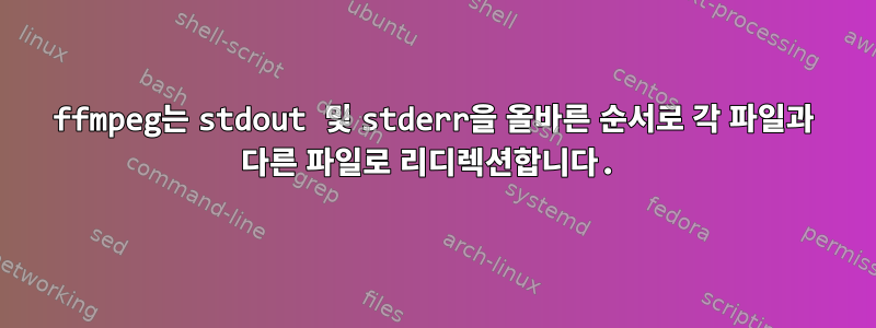 ffmpeg는 stdout 및 stderr을 올바른 순서로 각 파일과 다른 파일로 리디렉션합니다.