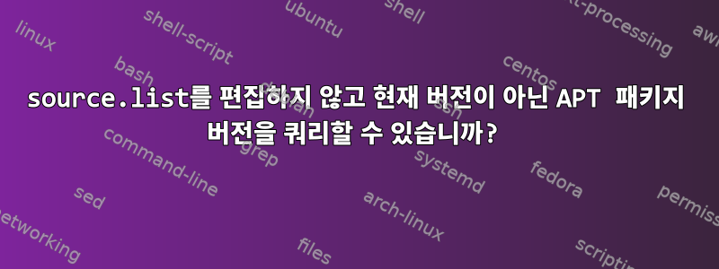 source.list를 편집하지 않고 현재 버전이 아닌 APT 패키지 버전을 쿼리할 수 있습니까?